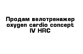 Продам велотренажер oxygen cardio concept IV HRC 